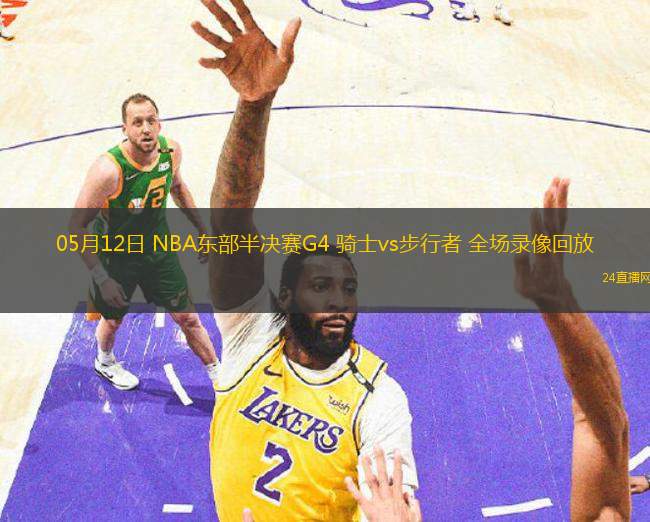 05月12日 NBA東部半決賽G4 騎士vs步行者 全場錄像回放