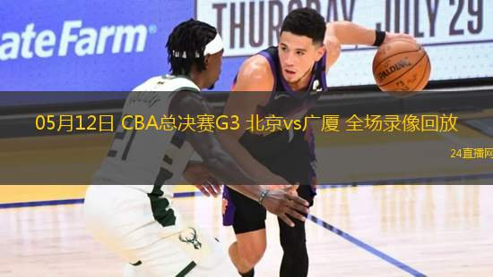 05月12日 CBA總決賽G3 北京vs廣廈 全場錄像回放