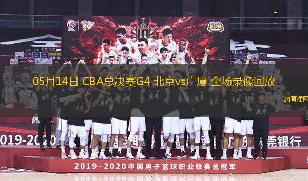 05月14日 CBA總決賽G4 北京vs廣廈 全場錄像回放