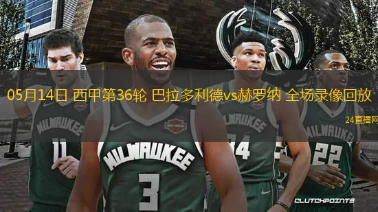 05月14日 西甲第36輪 巴拉多利德vs赫羅納 全場錄像回放