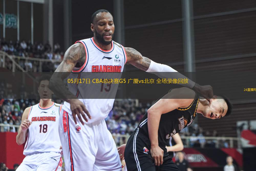 05月17日 CBA總決賽G5 廣廈vs北京 全場錄像回放