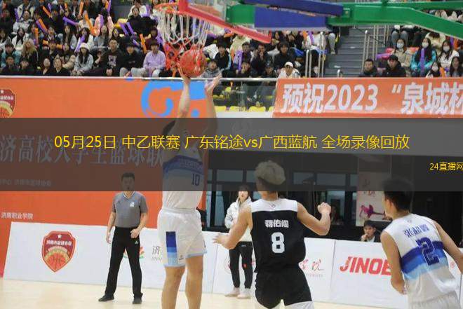 05月25日 中乙聯賽 廣東銘途vs廣西藍航 全場錄像回放