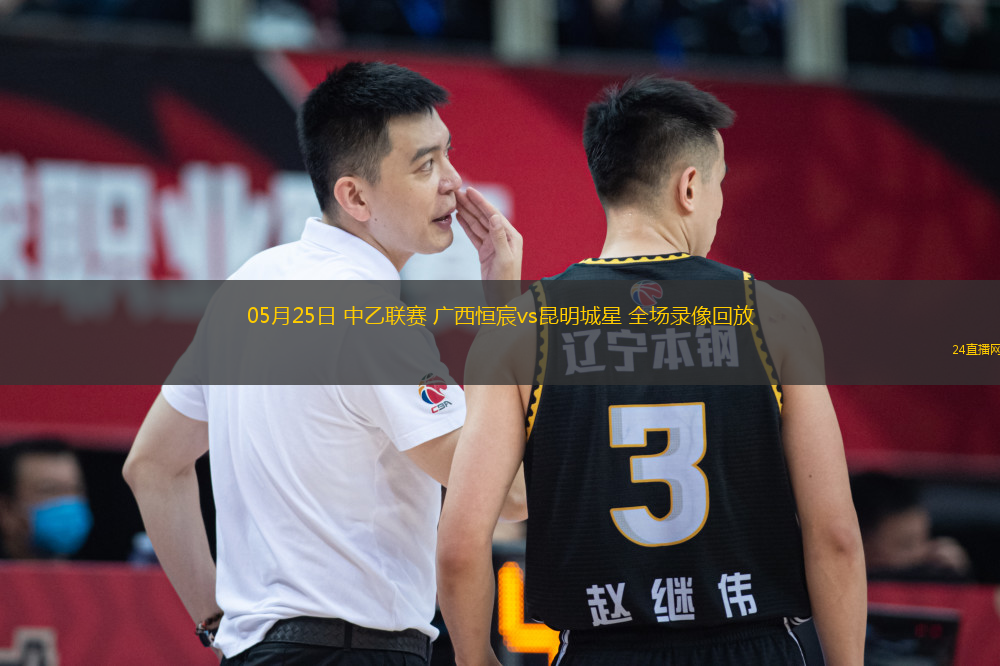 05月25日 中乙聯(lián)賽 廣西恒宸vs昆明城星 全場錄像回放