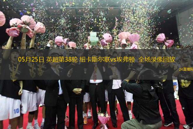 05月25日 英超第38輪 紐卡斯爾聯vs埃弗頓  全場錄像回放