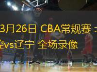 03月26日 CBA常規賽 北控vs遼寧 全場錄像