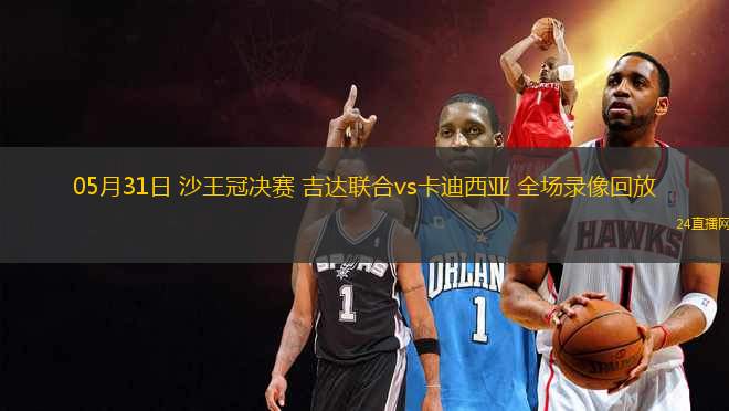 05月31日 沙王冠決賽 吉達(dá)聯(lián)合vs卡迪西亞 全場(chǎng)錄像回放