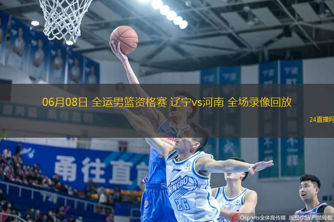 06月08日 全運男籃資格賽 遼寧vs河南 全場錄像回放