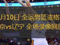 06月10日 全運男籃資格賽 北京vs遼寧 全場錄像回放