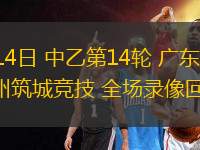 06月14日 中乙第14輪 廣東銘途vs貴州筑城競技 全場錄像回放