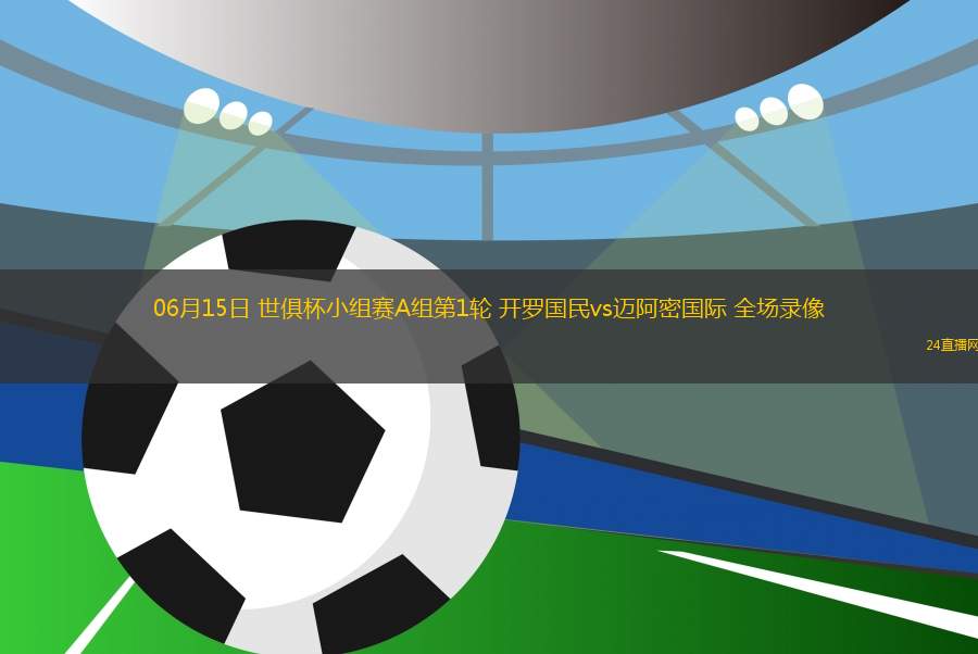 06月15日 世俱杯小組賽A組第1輪 開羅國民vs邁阿密國際 全場錄像